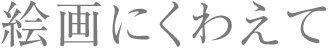 絵画にくわえて